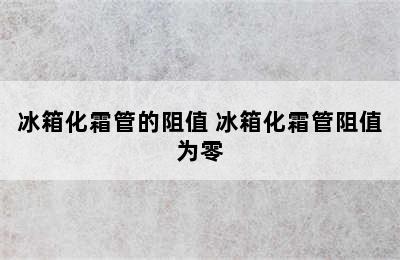 冰箱化霜管的阻值 冰箱化霜管阻值为零